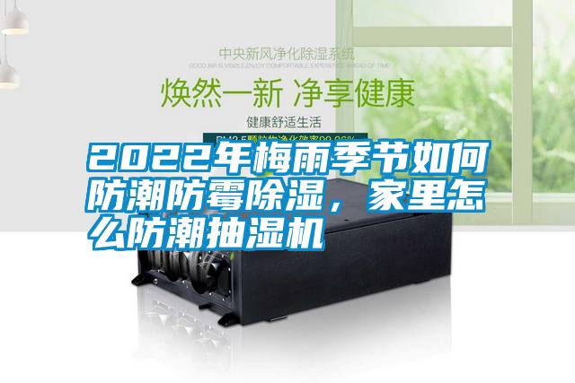 2022年梅雨季節(jié)如何防潮防霉除濕，家里怎么防潮抽濕機