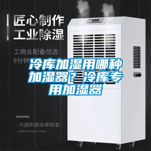 冷庫加濕用哪種加濕器？冷庫專用加濕器