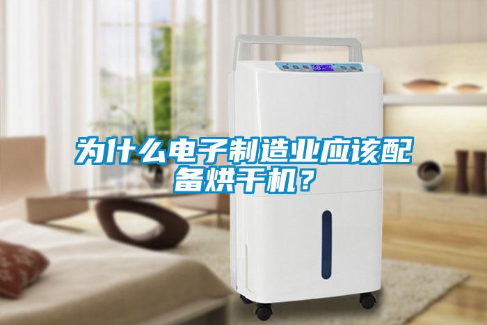 為什么電子制造業(yè)應(yīng)該配備烘干機(jī)？