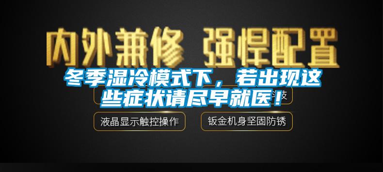 冬季濕冷模式下，若出現(xiàn)這些癥狀請盡早就醫(yī)！