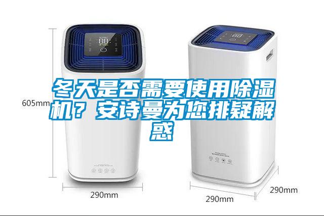 冬天是否需要使用除濕機(jī)？安詩曼為您排疑解惑