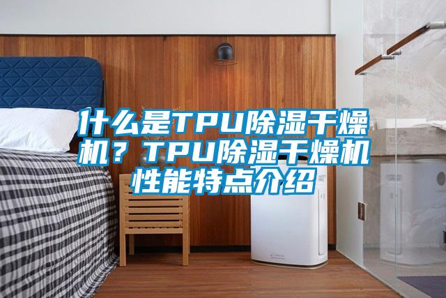 什么是TPU除濕干燥機(jī)？TPU除濕干燥機(jī)性能特點介紹