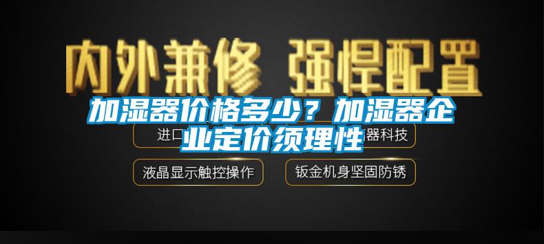 加濕器價格多少？加濕器企業(yè)定價須理性