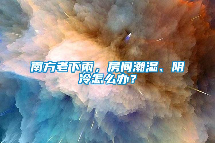 南方老下雨，房間潮濕、陰冷怎么辦？