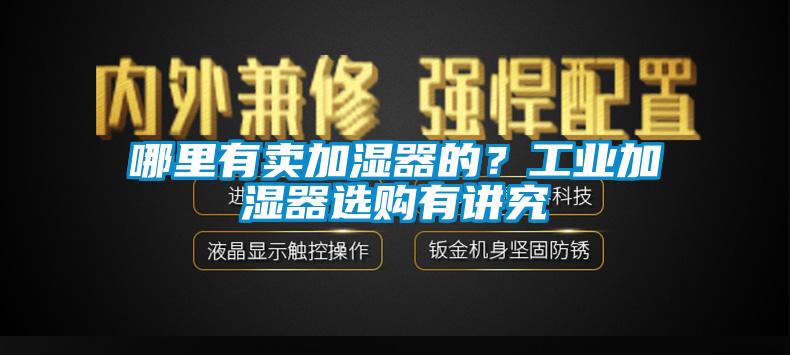 哪里有賣加濕器的？工業(yè)加濕器選購有講究