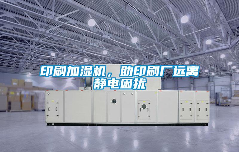 印刷加濕機，助印刷廠遠離靜電困擾