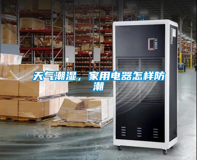 天氣潮濕，家用電器怎樣防潮