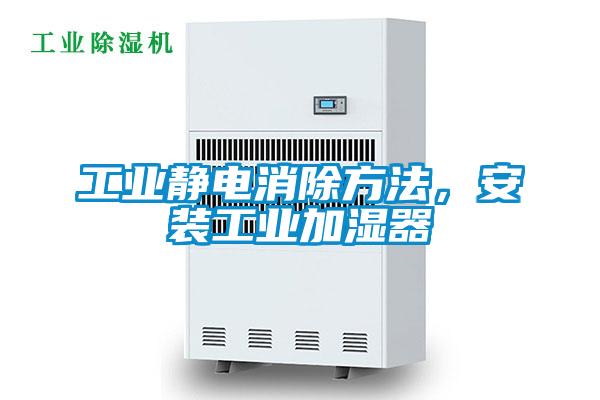 工業(yè)靜電消除方法，安裝工業(yè)加濕器