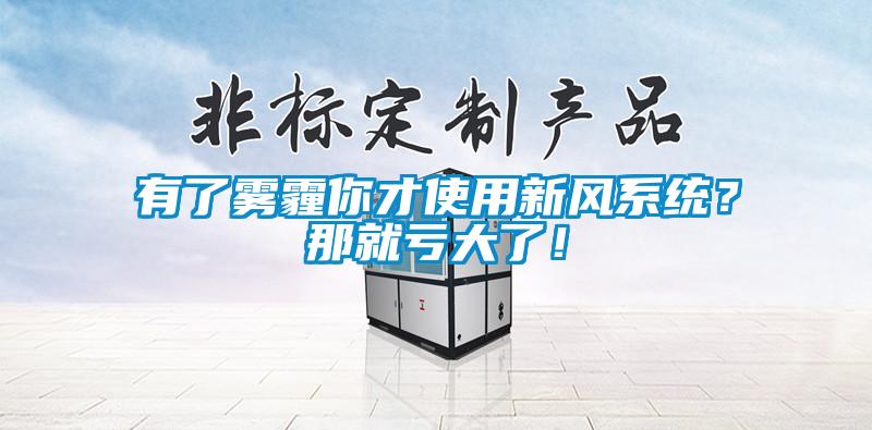 有了霧霾你才使用新風(fēng)系統(tǒng)？那就虧大了！