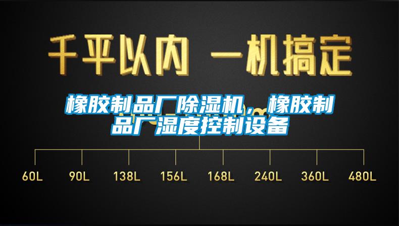 橡膠制品廠除濕機，橡膠制品廠濕度控制設備