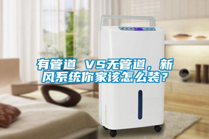 有管道 VS無管道，新風系統(tǒng)你家該怎么裝？