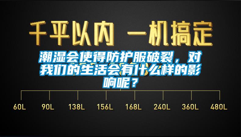 潮濕會使得防護服破裂，對我們的生活會有什么樣的影響呢？