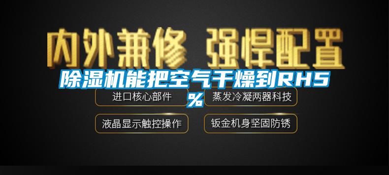 除濕機能把空氣干燥到RH5%