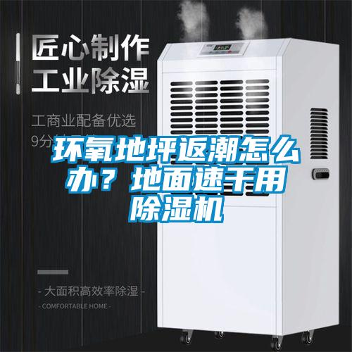 環(huán)氧地坪返潮怎么辦？地面速干用除濕機(jī)