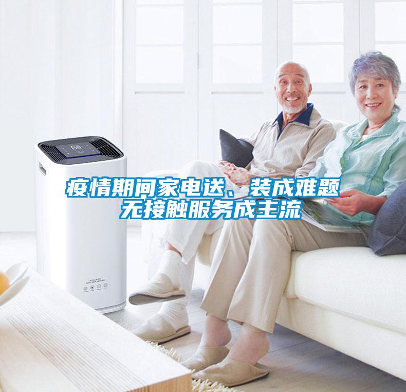 疫情期間家電送、裝成難題 無接觸服務(wù)成主流