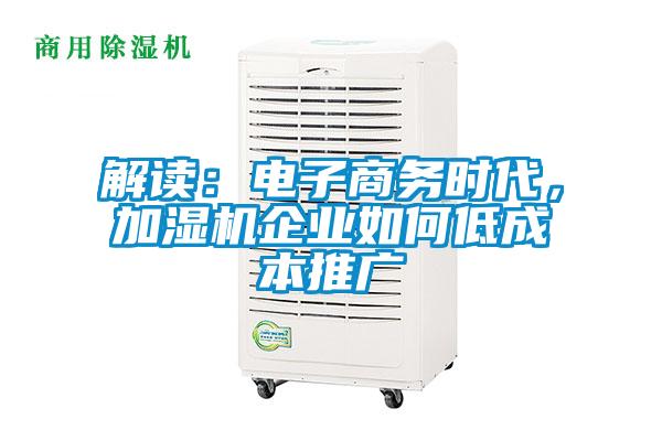 解讀：電子商務(wù)時代，加濕機(jī)企業(yè)如何低成本推廣