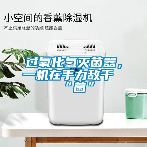 過氧化氫滅菌器，一機(jī)在手力敵千“菌”