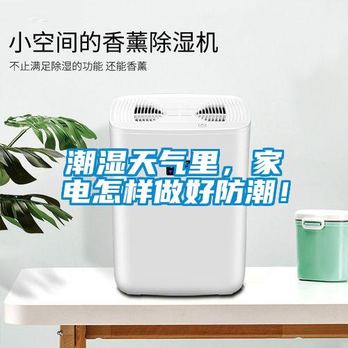 潮濕天氣里，家電怎樣做好防潮！