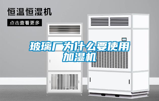 玻璃廠為什么要使用加濕機