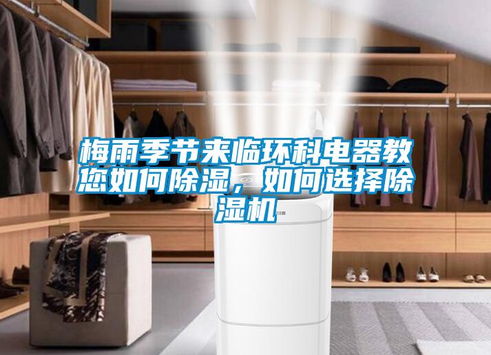 梅雨季節(jié)來臨環(huán)科電器教您如何除濕，如何選擇除濕機