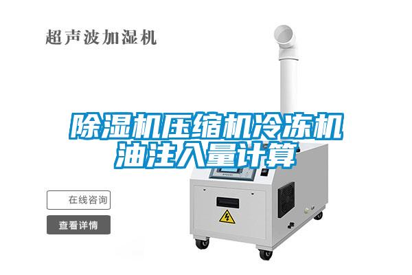 除濕機(jī)壓縮機(jī)冷凍機(jī)油注入量計(jì)算