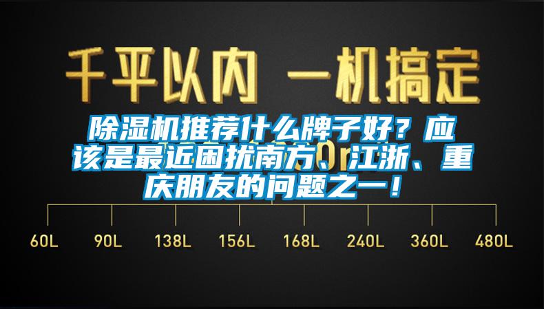 除濕機(jī)推薦什么牌子好？應(yīng)該是最近困擾南方、江浙、重慶朋友的問題之一！