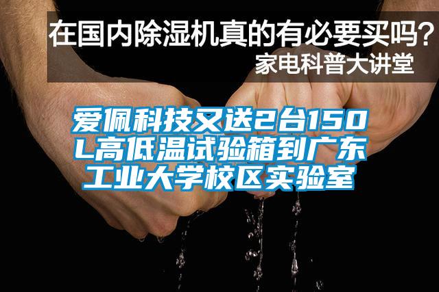 愛佩科技又送2臺150L高低溫試驗箱到廣東工業(yè)大學校區(qū)實驗室