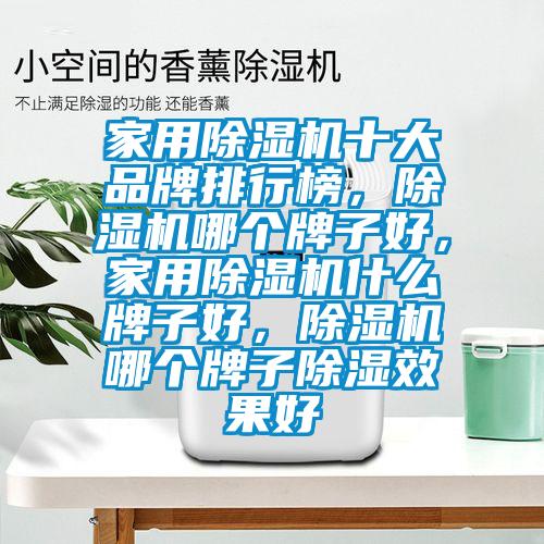 家用除濕機十大品牌排行榜，除濕機哪個牌子好，家用除濕機什么牌子好，除濕機哪個牌子除濕效果好