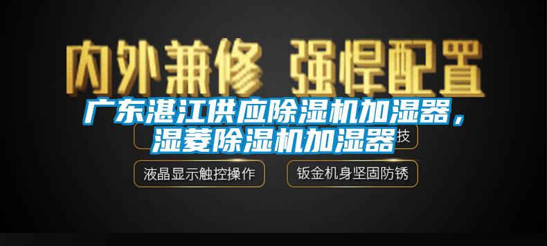 廣東湛江供應除濕機加濕器，濕菱除濕機加濕器