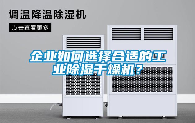 企業(yè)如何選擇合適的工業(yè)除濕干燥機？