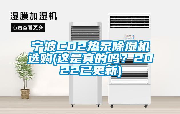 寧波CO2熱泵除濕機(jī)選購(這是真的嗎？2022已更新)