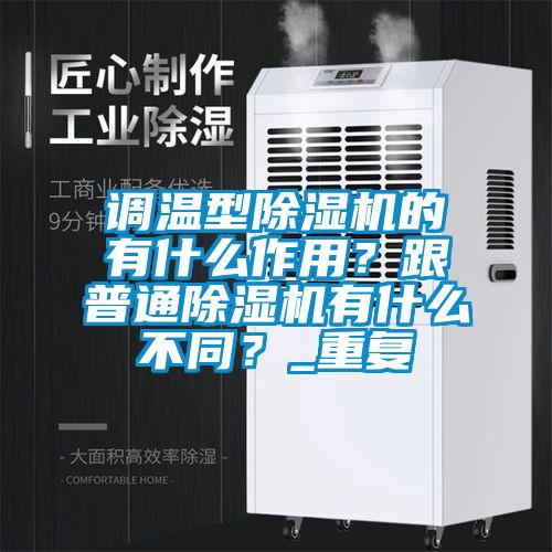 調(diào)溫型除濕機(jī)的有什么作用？跟普通除濕機(jī)有什么不同？_重復(fù)