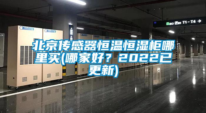 北京傳感器恒溫恒濕柜哪里買(哪家好？2022已更新)