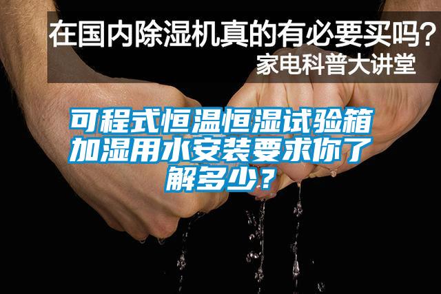 可程式恒溫恒濕試驗(yàn)箱加濕用水安裝要求你了解多少？