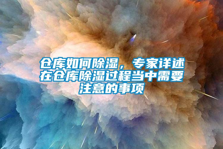 倉庫如何除濕，專家詳述在倉庫除濕過程當(dāng)中需要注意的事項