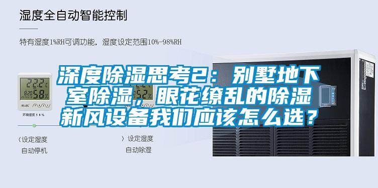 深度除濕思考2：別墅地下室除濕，眼花繚亂的除濕新風(fēng)設(shè)備我們應(yīng)該怎么選？