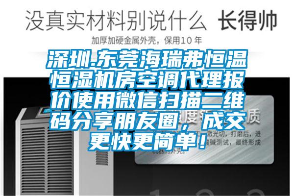 深圳.東莞海瑞弗恒溫恒濕機房空調(diào)代理報價使用微信掃描二維碼分享朋友圈，成交更快更簡單！