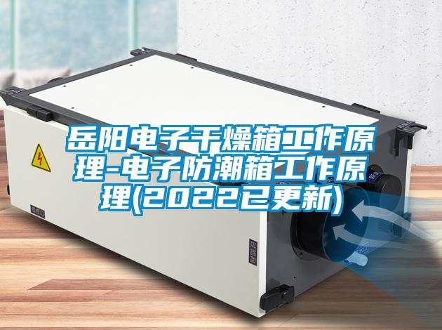 岳陽電子干燥箱工作原理-電子防潮箱工作原理(2022已更新)