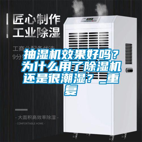 抽濕機(jī)效果好嗎？為什么用了除濕機(jī)還是很潮濕？_重復(fù)