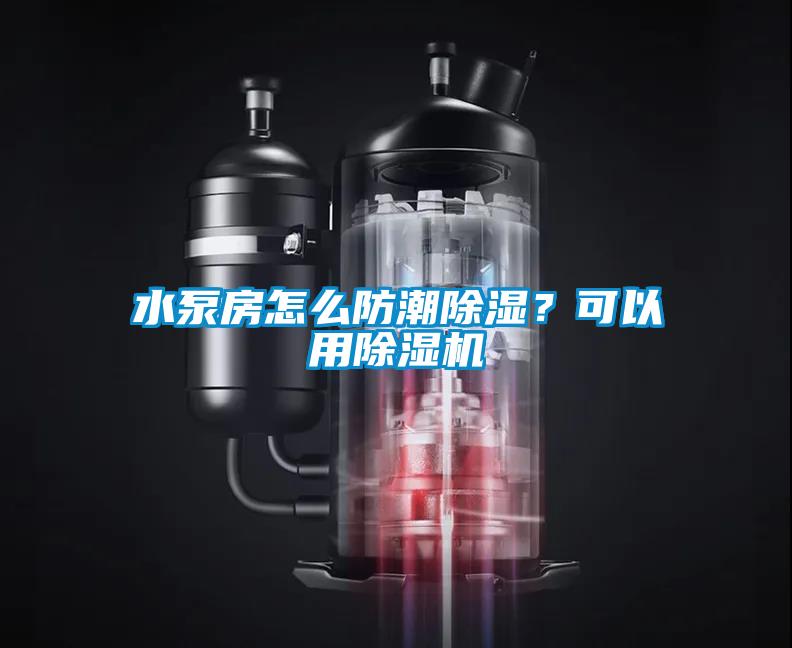 水泵房怎么防潮除濕？可以用除濕機(jī)