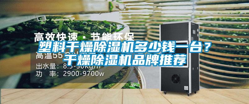 塑料干燥除濕機(jī)多少錢一臺？干燥除濕機(jī)品牌推薦