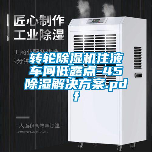 轉(zhuǎn)輪除濕機注液車間低露點-45℃除濕解決方案.pdf