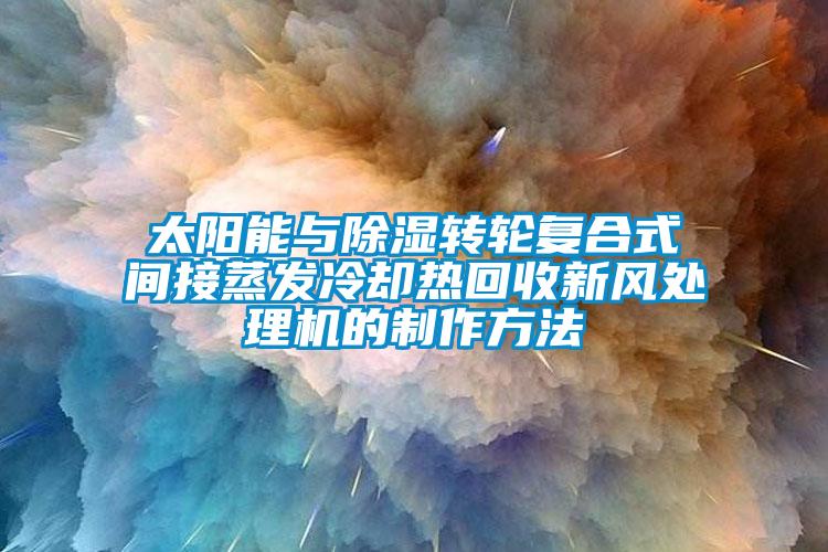 太陽能與除濕轉輪復合式間接蒸發(fā)冷卻熱回收新風處理機的制作方法