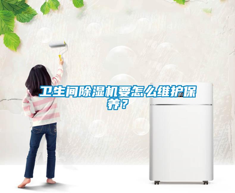 衛(wèi)生間除濕機(jī)要怎么維護(hù)保養(yǎng)？