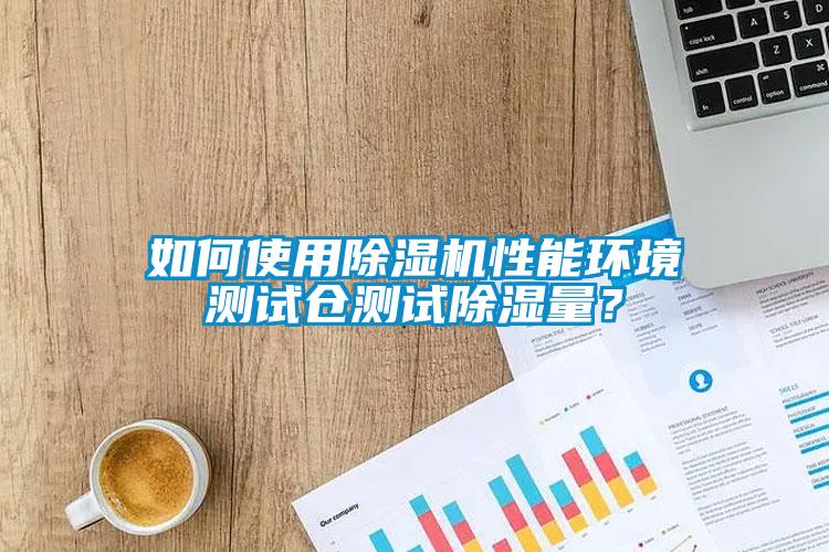 如何使用除濕機性能環(huán)境測試倉測試除濕量？