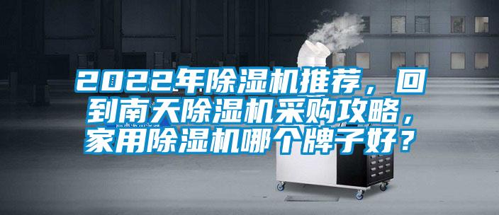 2022年除濕機(jī)推薦，回到南天除濕機(jī)采購(gòu)攻略，家用除濕機(jī)哪個(gè)牌子好？