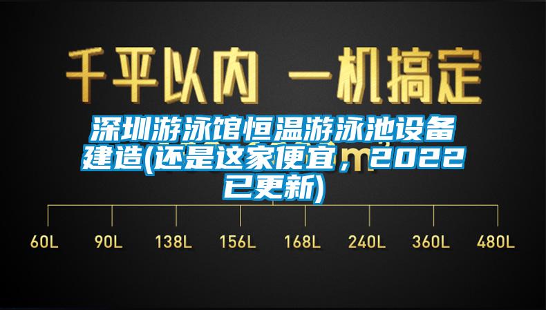 深圳游泳館恒溫游泳池設(shè)備建造(還是這家便宜，2022已更新)