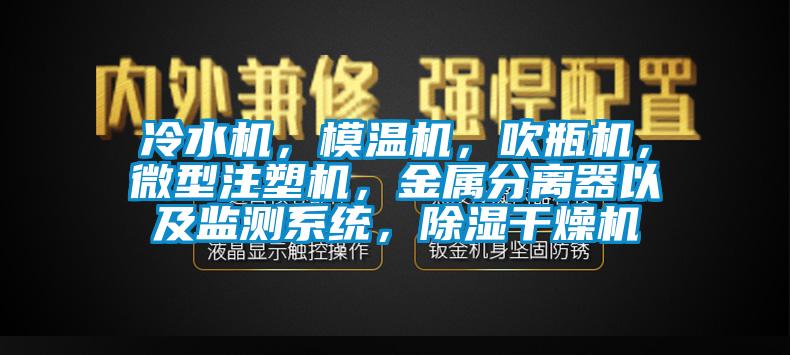 冷水機，模溫機，吹瓶機，微型注塑機，金屬分離器以及監(jiān)測系統(tǒng)，除濕干燥機