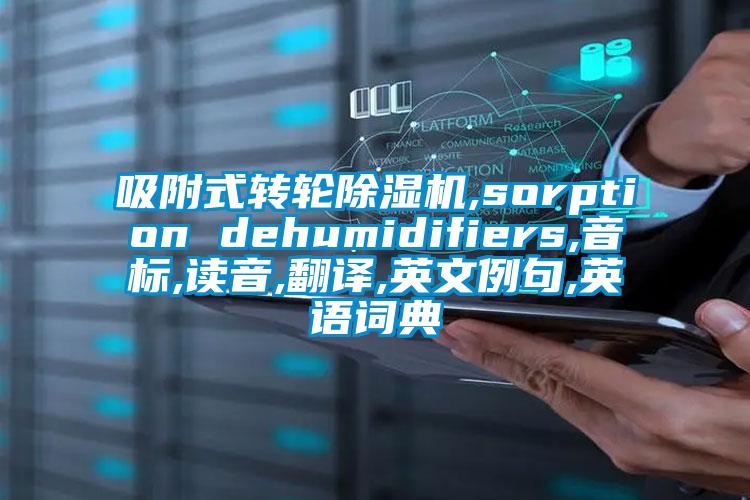 吸附式轉(zhuǎn)輪除濕機(jī),sorption dehumidifiers,音標(biāo),讀音,翻譯,英文例句,英語(yǔ)詞典