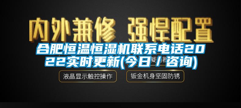 合肥恒溫恒濕機(jī)聯(lián)系電話2022實(shí)時(shí)更新(今日／咨詢)